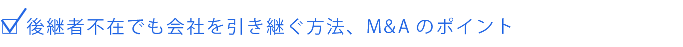 後継者不在でも会社を引き継ぐ方法、M＆Aのポイント